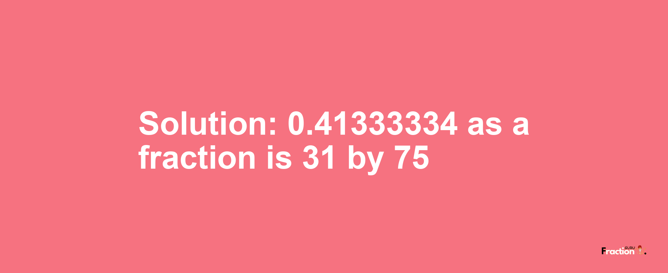 Solution:0.41333334 as a fraction is 31/75